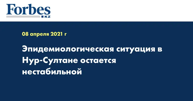 Эпидемиологическая ситуация в Нур-Султане остается нестабильной