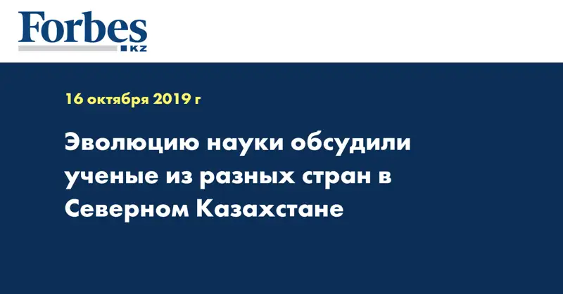 Эволюцию науки обсудили ученые из разных стран в Северном Казахстане