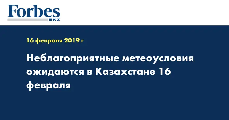 Неблагоприятные метеоусловия ожидаются в Казахстане 16 февраля 