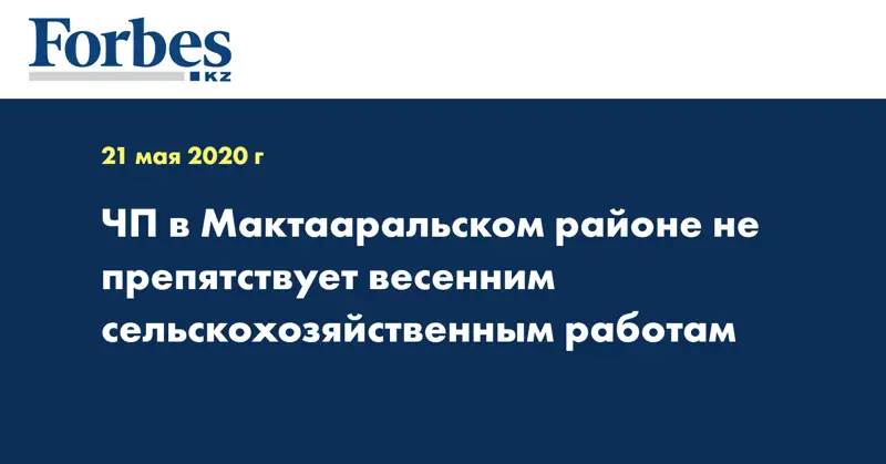 ЧП в Мактааральском районе не препятствует весенним сельскохозяйственным работам
