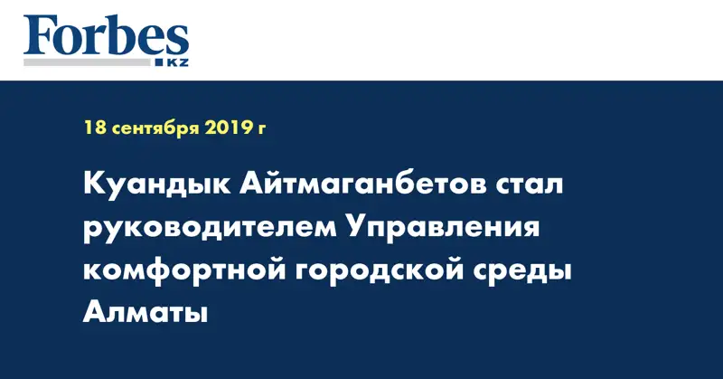 Куандык Айтмаганбетов стал руководителем Управления комфортной городской среды Алматы