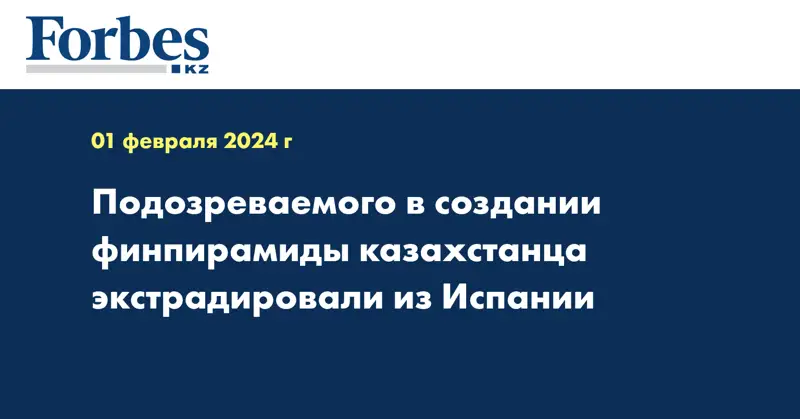  Подозреваемого в создании финпирамиды казахстанца экстрадировали из Испании