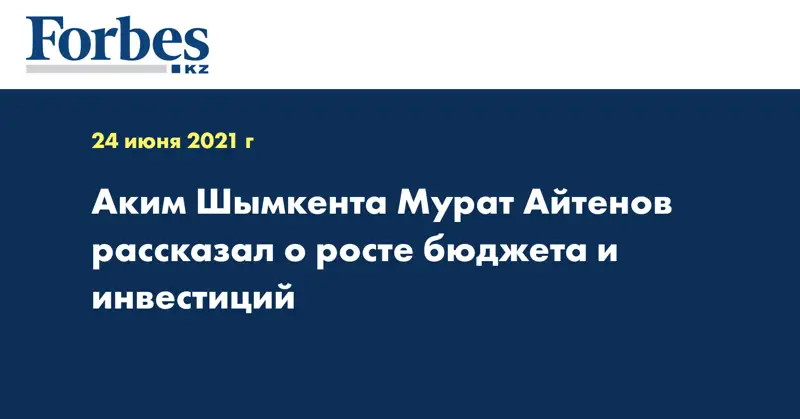 Аким Шымкента Мурат Айтенов рассказал о росте бюджета и инвестиций