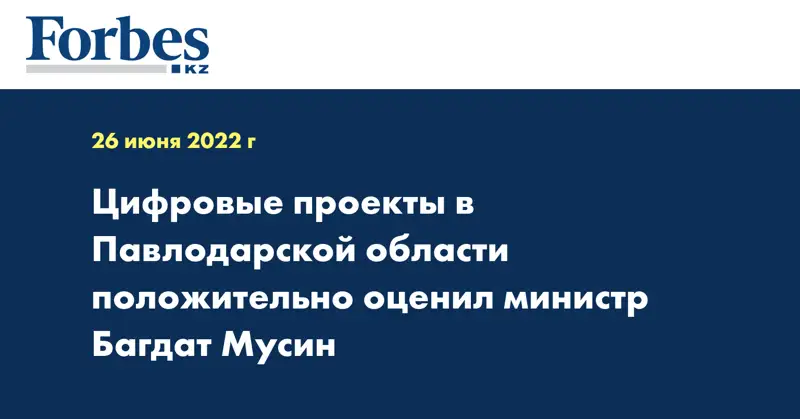 Цифровые проекты в Павлодарской области положительно оценил министр Багдат Мусин