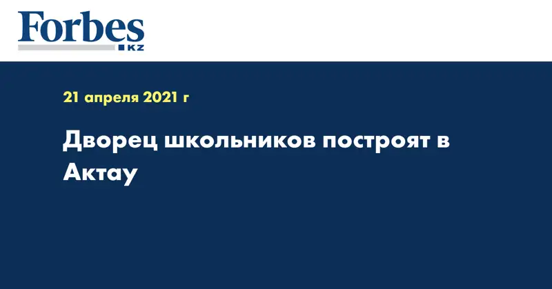 Дворец школьников построят в Актау