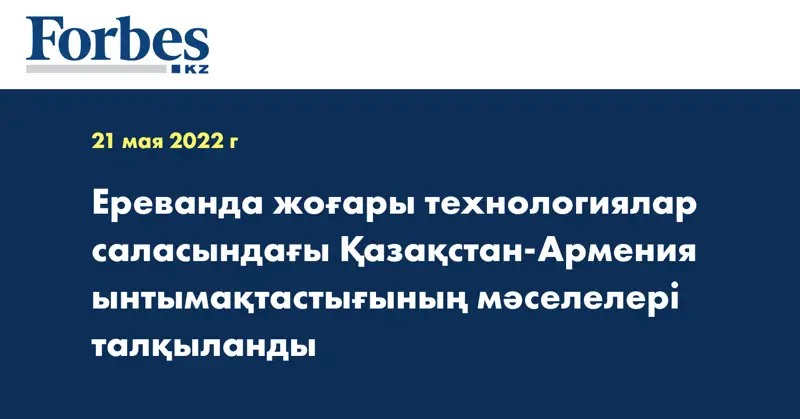Ереванда жоғары технологиялар саласындағы Қазақстан-Армения ынтымақтастығының мәселелері талқыланды