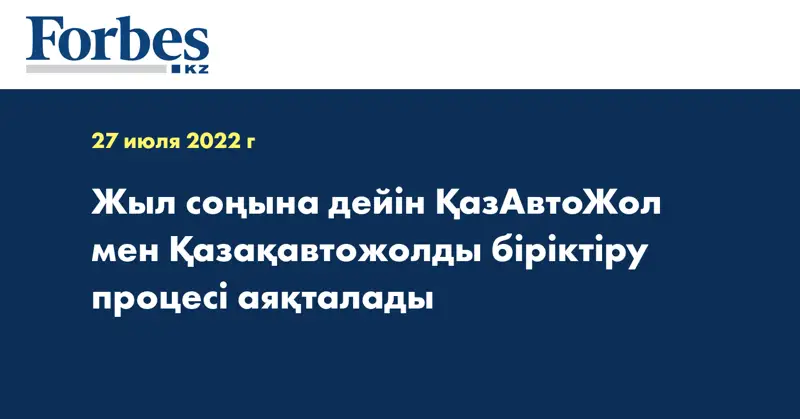 Жыл соңына дейін ҚазАвтоЖол мен Қазақавтожолды біріктіру процесі аяқталады