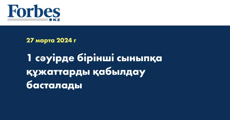 1 сәуірде бірінші сыныпқа құжаттарды қабылдау басталады
