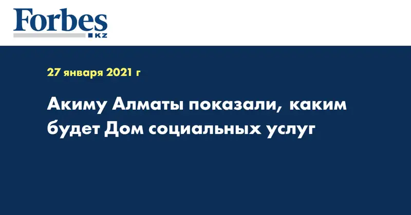  Акиму Алматы показали, каким будет Дом социальных услуг
