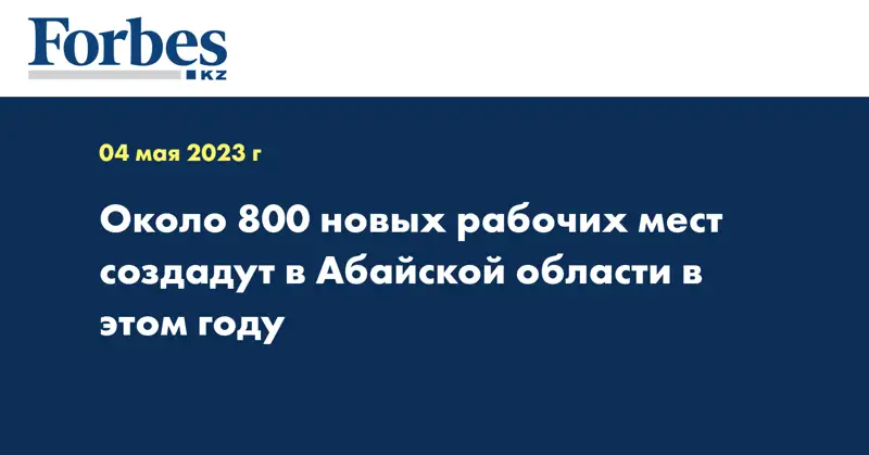 Около 800 новых рабочих мест создадут в Абайской области в этом году