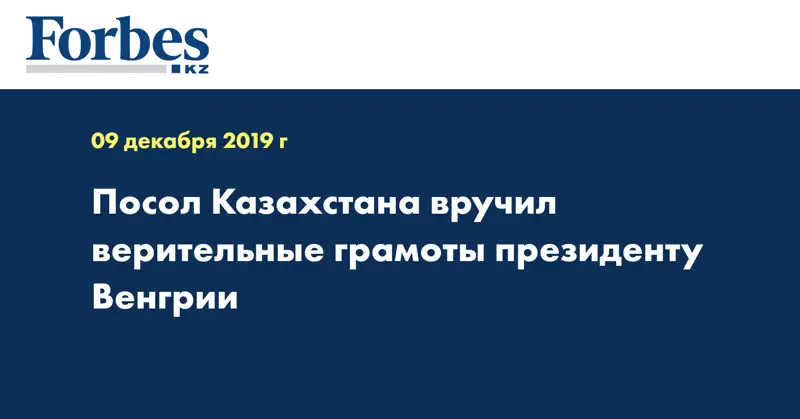 Посол Казахстана вручил верительные грамоты Президенту Венгрии