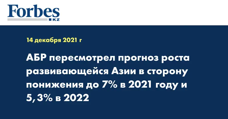 АБР пересмотрел прогноз роста развивающейся Азии в сторону понижения до 7% в 2021 году и 5,3% в 2022 