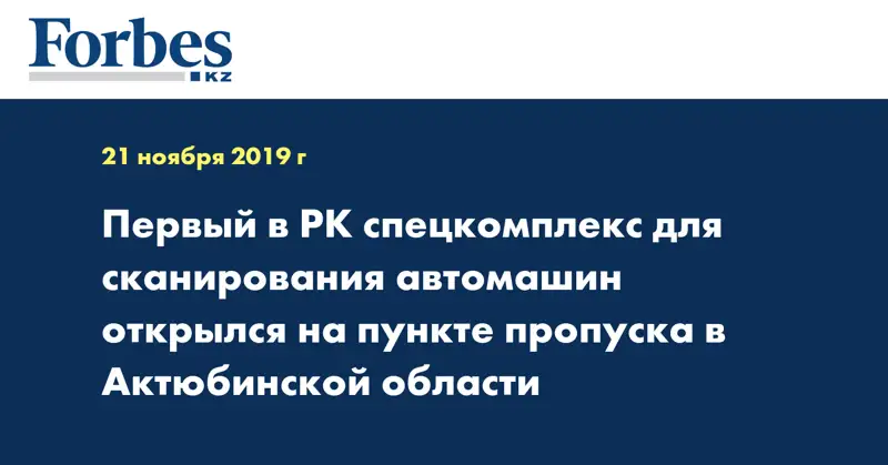 Первый в РК спецкомплекс для сканирования автомашин открылся на пункте пропуска в Актюбинской области