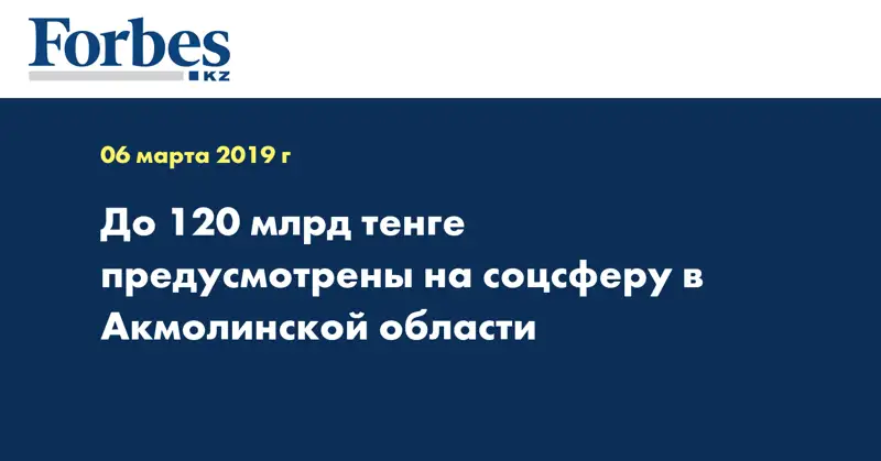 До 120 млрд тенге предусмотрены на соцсферу в Акмолинской области