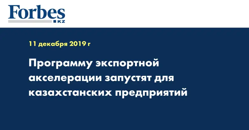 Программу экспортной акселерации запустят для казахстанских предприятий