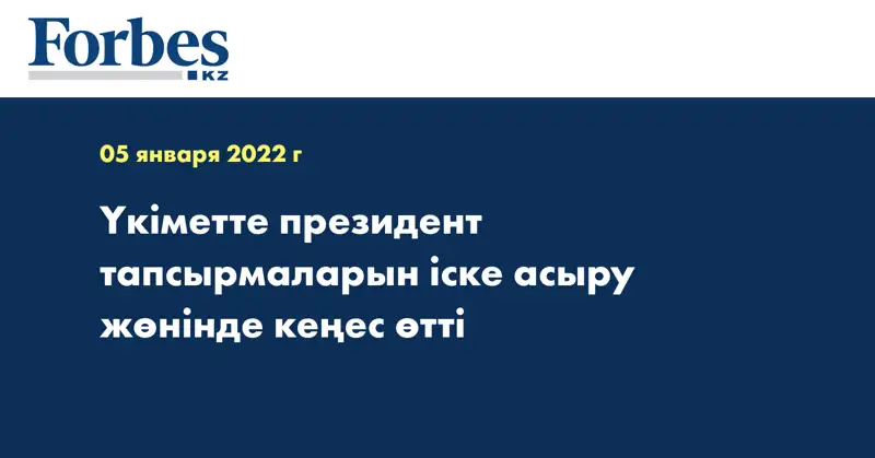 Үкіметте президент тапсырмаларын іске асыру жөнінде кеңес өтті