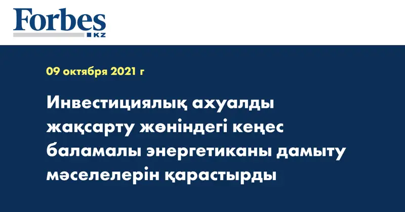 Инвестициялық ахуалды жақсарту жөніндегі кеңес баламалы энергетиканы дамыту мәселелерін қарастырды