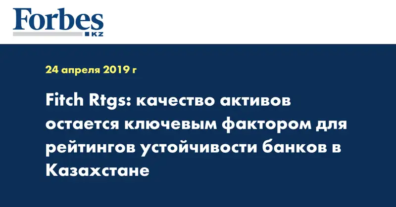 Fitch Rtgs: качество активов остается ключевым фактором для рейтингов устойчивости банков в Казахстане
