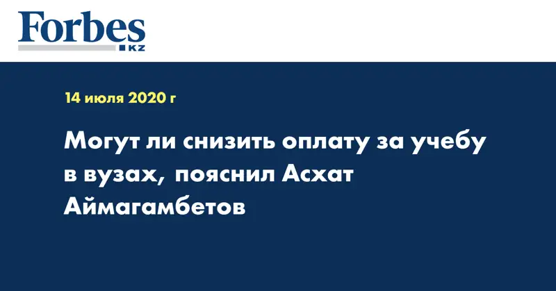 Могут ли снизить оплату за учебу в вузах, пояснил Асхат Аймагамбетов