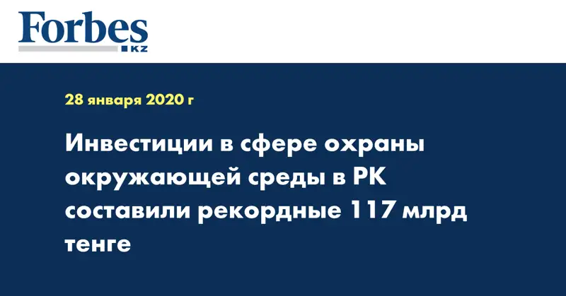 Инвестиции в сфере охраны окружающей среды в РК составили рекордные 117 млрд тенге