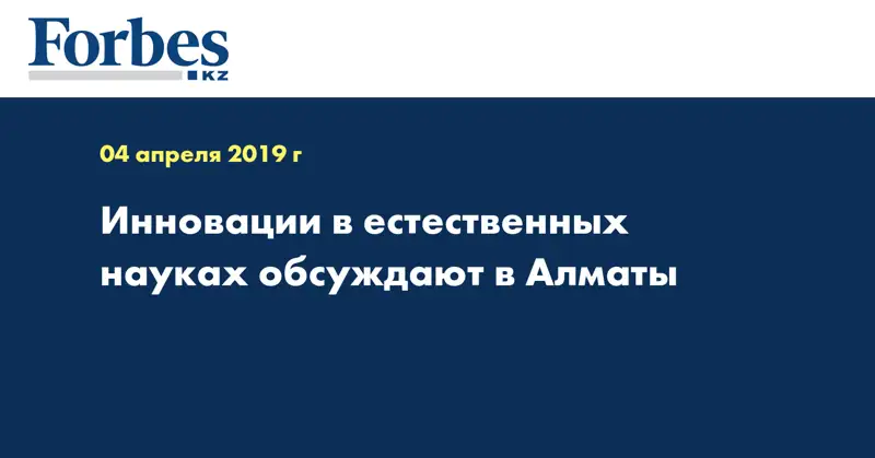 Инновации в естественных науках обсуждают в Алматы