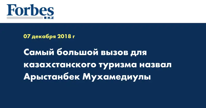 Самый большой вызов для казахстанского туризма назвал Арыстанбек Мухамедиулы