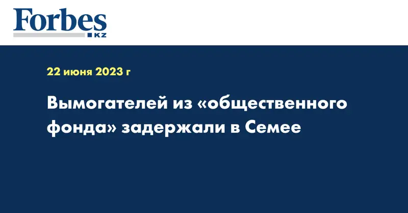 Вымогателей из «общественного фонда» задержали в Семее