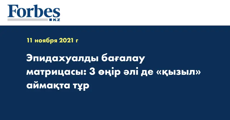 Эпидахуалды бағалау матрицасы: 3 өңір әлі де «қызыл» аймақта тұр