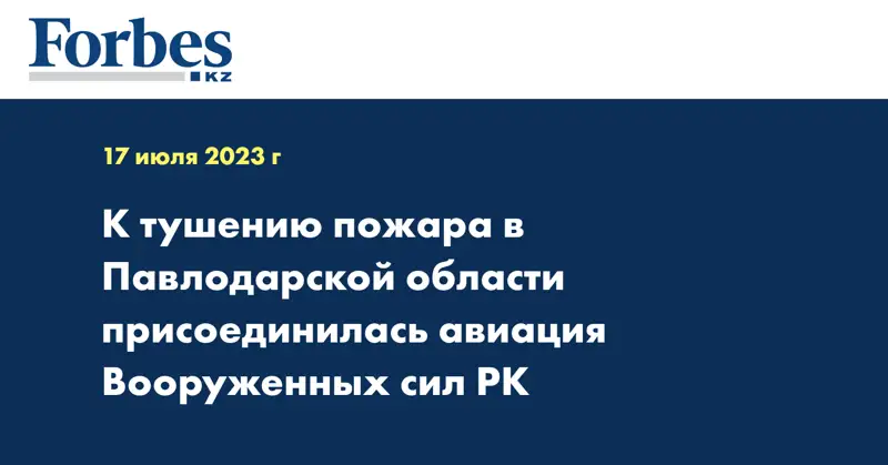 К тушению пожара в Павлодарской области присоединилась авиация Вооруженных сил РК