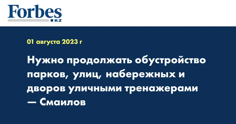 Нужно продолжать обустройство парков, улиц, набережных и дворов уличными тренажерами — Смаилов 