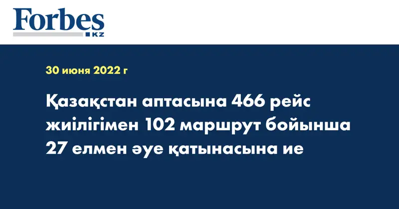 Қазақстан аптасына 466 рейс жиілігімен 102 маршрут бойынша 27 елмен әуе қатынасына ие
