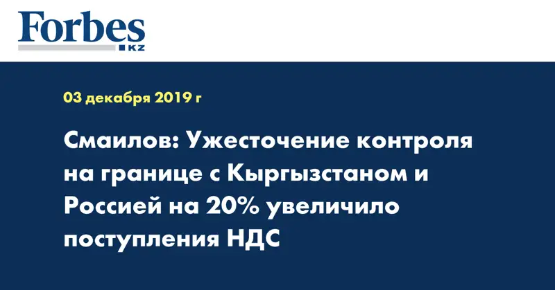 Смаилов: Ужесточение контроля на границе с Кыргызстаном и Россией на 20% увеличило поступления НДС