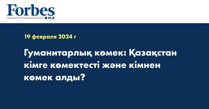 Гуманитарлық көмек: Қазақстан кімге көмектесті және кімнен көмек алды?