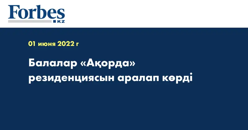 Балалар «Ақорда» резиденциясын аралап көрді