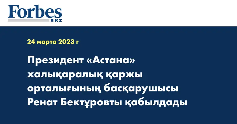Президент «Астана» халықаралық қаржы орталығының басқарушысы Ренат Бектұровты қабылдады
