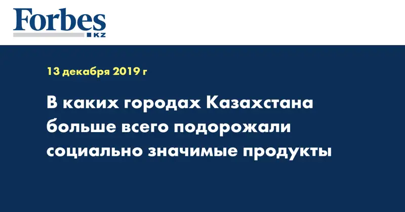 В каких городах Казахстана больше всего подорожали социально значимые продукты