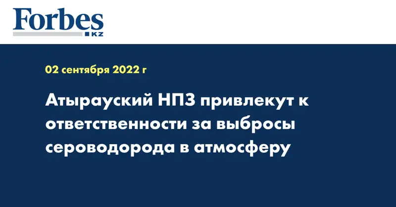 Атырауский НПЗ привлекут к ответственности за выбросы сероводорода в атмосферу