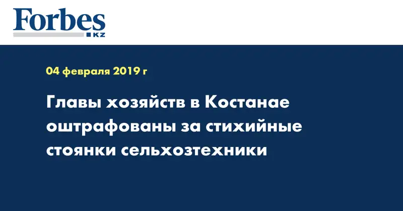 Главы хозяйств в Костанае оштрафованы за стихийные стоянки сельхозтехники