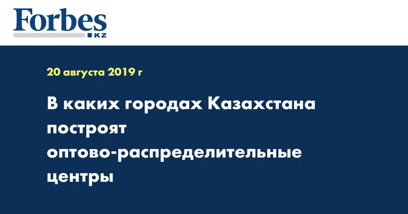 В каких городах Казахстана построят оптово-распределительные центры