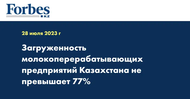 Загруженность молокоперерабатывающих предприятий Казахстана не превышает 77%