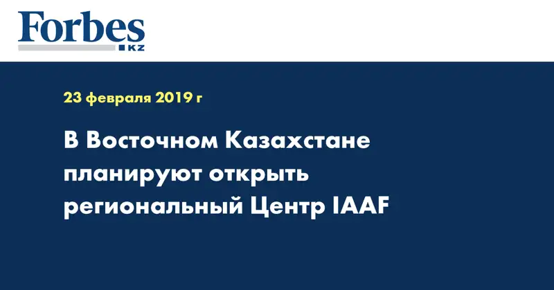В Восточном Казахстане планируют открыть региональный Центр IAAF  