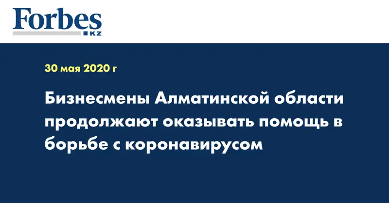 Бизнесмены Алматинской области продолжают оказывать помощь в борьбе с коронавирусом