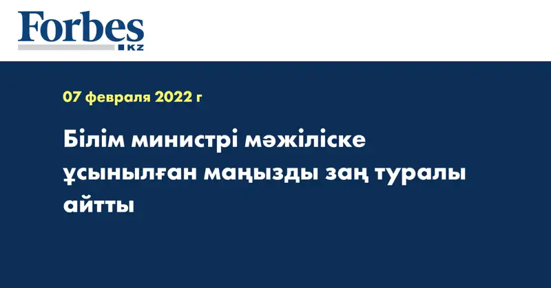 Білім министрі мәжіліске ұсынылған маңызды заң туралы айтты