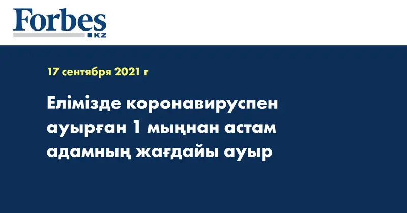 Елімізде коронавируспен ауырған 1 мыңнан астам адамның жағдайы ауыр