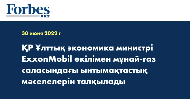 ҚР Ұлттық экономика министрі ExxonMobil өкілімен мұнай-газ саласындағы ынтымақтастық мәселелерін талқылады