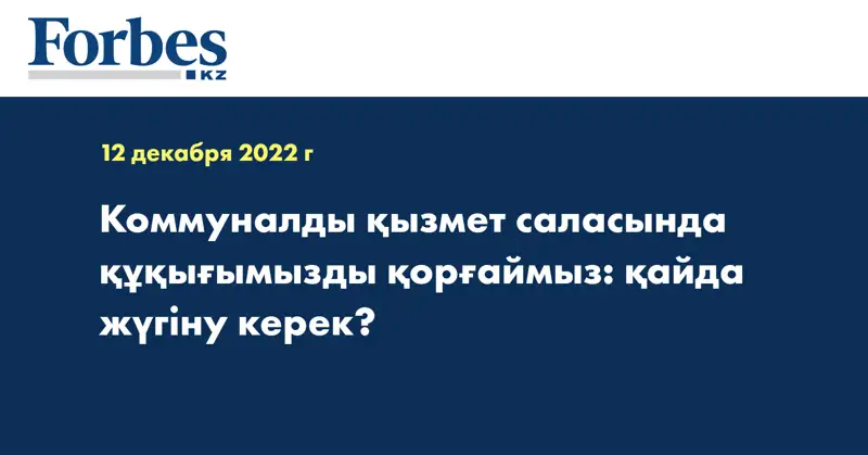 Коммуналды қызмет саласында құқығымызды қорғаймыз: қайда жүгіну керек?