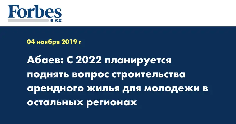 Абаев: С 2022 планируется поднять вопрос строительства арендного жилья для молодежи в остальных регионах