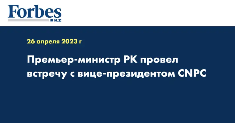 Премьер-министр РК провел встречу с вице-президентом CNPC