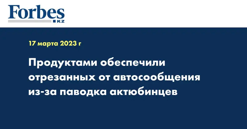 Продуктами обеспечили отрезанных от автосообщения из-за паводка актюбинцев
