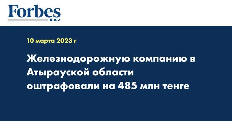 Железнодорожную компанию в Атырауской области оштрафовали на 485 млн тенге